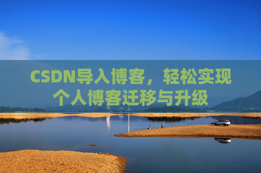 CSDN导入博客，轻松实现个人博客迁移与升级